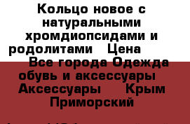 Кольцо новое с натуральными хромдиопсидами и родолитами › Цена ­ 18 800 - Все города Одежда, обувь и аксессуары » Аксессуары   . Крым,Приморский